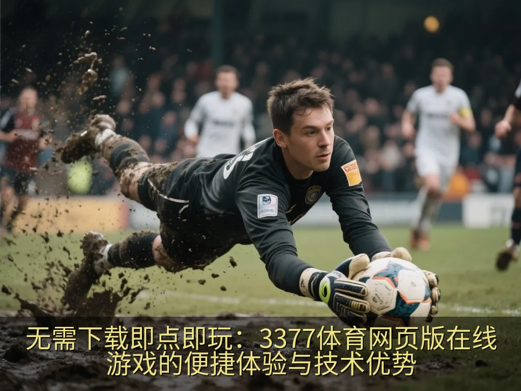无需下载即点即玩：3377体育网页版在线游戏的便捷体验与技术优势